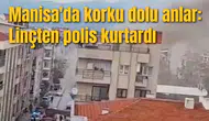 Manisa'da korku dolu anlar: Linçten polis kurtardı