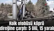 Halk otobüsü köprü direğine çarptı: 5 ölü, 15 yaralı