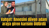 Vahşet: Annesini döven adam araya giren karısını öldürdü