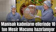 Manisalı kadınların ellerinde 10 ton Mesir Macunu hazırlanıyor