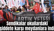Sendikalar okullardaki şiddete karşı meydanlara indi