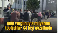 IBAN vurgunuyla milyarları topladılar: 64 kişi gözaltında