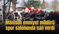 Manisalı emniyet müdürü spor salonunda can verdi