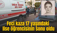 Feci kaza 17 yaşındaki lise öğrencisinin sonu oldu