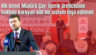 BİK Genel Müdürü Çay: İçerik üreticisinin hakkını koruyan adil bir sistem inşa edilmeli