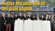Manisa Muradiye OSB’de dev proje başladı