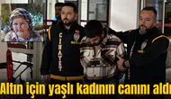 Altın için yaşlı kadının canını aldı