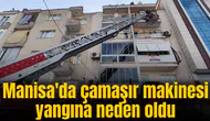 Manisa'da çamaşır makinesi yangına neden oldu