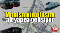 Manisa’nın ulaşım alt yapısı gelişiyor 
