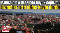 Manisa’nın o ilçesinde büyük değişim: Hizmetler arttı nüfus kaybı durdu