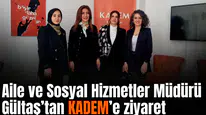 Aile ve Sosyal Hizmetler Müdürü Gültaş’tan KADEM’e ziyaret