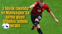 3 büyük takım ve Manisa sporda forma giyen futbolcu futbolu bıraktı