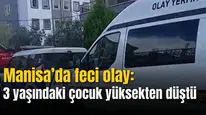 Turgutlu'da feci olay: 3 yaşındaki çocuk yüksekten düştü