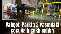Vahşet: Parkta 2 yaşındaki çocuğa bıçaklı saldırı