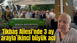 Tikbaş Ailesi’nde 3 ay arayla ikinci büyük acı