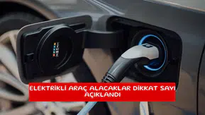 Elektrikli araç alacaklar dikkat sayı açıklandı