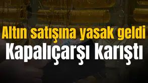 Altın satışına yasak geldi Kapalıçarşı karıştı
