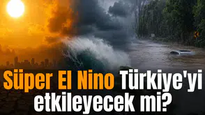 Süper El Nino Türkiye'yi etkileyecek mi?