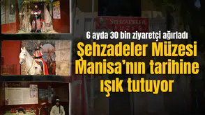 ŞEHZADELER MÜZESİ MANİSA’NIN TARİHİNE IŞIK TUTUYOR