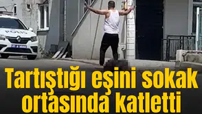 Tartıştığı eşini sokak ortasında katletti