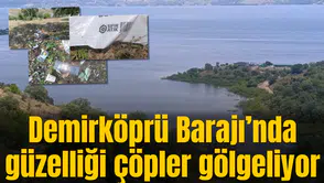 Demirköprü Barajı’nda güzelliği çöpler gölgeliyor