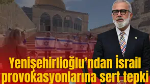 Yenişehirlioğlu’ndan İsrail provokasyonlarına sert tepki