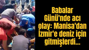Babalar Günü'nde acı olay: Manisa'dan İzmir'e deniz için gitmişlerdi...