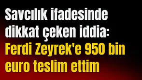 Savcılık ifadesinde dikkat çeken iddia: Ferdi Zeyrek'e 950 bin euro teslim ettim