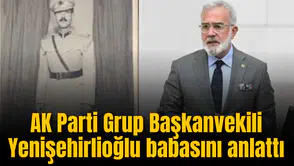 AK Parti Grup Başkanvekili Yenişehirlioğlu babasını anlattı