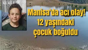 Manisa'da acı olay! 12 yaşındaki çocuk boğuldu