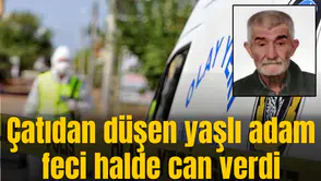Çatıdan düşen yaşlı adam feci halde can verdi