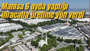Manisa 6 ayda yaptığı ihracatla üretime yön verdi