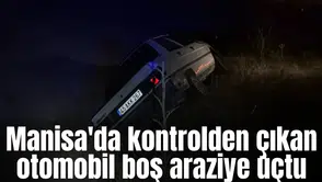 Manisa'da kontrolden çıkan otomobil boş araziye uçtu