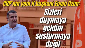 CHP’nin yeni il başkanı Engin Uzun: Sizleri duymaya geldim susturmaya değil