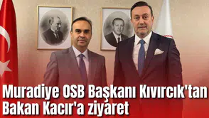Muradiye OSB Başkanı Kıvırcık'tan Bakan Kacır'a ziyaret