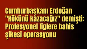Erdoğan "Kökünü kazacağız" demişti: Çok sayıda isim gözaltında