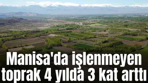 Manisa'da işlenmeyen toprak 4 yılda 3 kat arttı