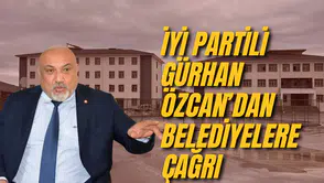 İYİ PARTİLİ GÜRHAN ÖZCAN’DAN BELEDİYELERE ÇAĞRI