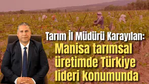 Tarım İl Müdürü Karayılan: Manisa tarımsal üretimde Türkiye lideri konumunda