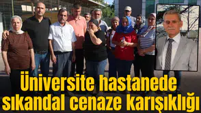 Üniversite hastanede sıkandal cenaze karışıklığı