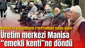 Manisa’da yaşayanların 3’te 1’i emekli maaşı alıyor: Üretim merkezi Manisa “emekli kenti”ne döndü