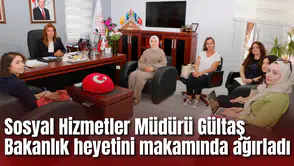 Sosyal Hizmetler Müdürü Gültaş Bakanlık heyetini makamında ağırladı