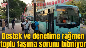 Destek ve denetime rağmen toplu taşıma sorunu bitmiyor
