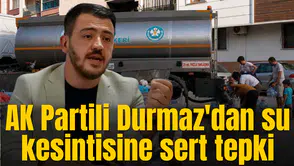 AK Partili Durmaz'dan su kesintisine sert tepki