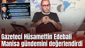 Gazeteci Hüsamettin Edebali Manisa gündemini değerlendirdi