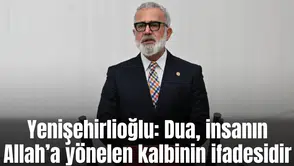 Yenişehirlioğlu: Dua, insanın Allah’a yönelen kalbinin ifadesidir