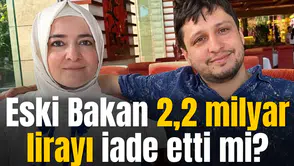 Eski Bakan 2,2 milyar lirayı iade etti mi?