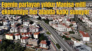 Egenin parlayan yıldızı Manisa milli ekonomiye her alanda katkı sunuyor