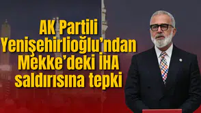 AK Partili Yenişehirlioğlu’ndan Mekke’deki İHA saldırısına tepki