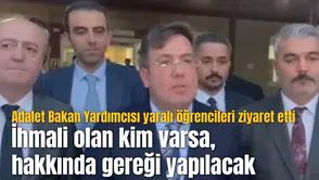 Adalet Bakan Yardımcısı yaralı öğrencileri ziyaret etti